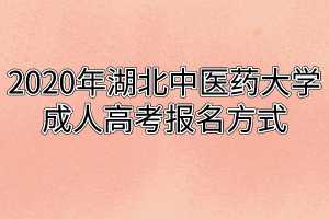 2020年湖北中醫(yī)藥大學(xué)成人高考報名方式