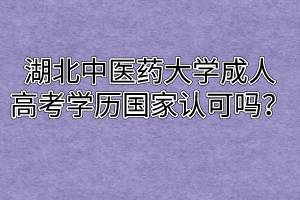 湖北中醫(yī)藥大學(xué)成人高考學(xué)歷國(guó)家認(rèn)可嗎？