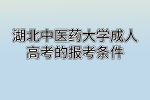 湖北中醫(yī)藥大學(xué)成人高考的報考條件