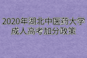 2020年湖北中醫(yī)藥大學(xué)成人高考加分政策