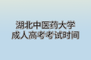 湖北中醫(yī)藥大學成人高考考試時間