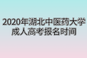 2020年湖北中醫(yī)藥大學(xué)成人高考報(bào)名時(shí)間