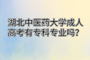 湖北中醫(yī)藥大學(xué)成人高考有專(zhuān)科專(zhuān)業(yè)嗎？