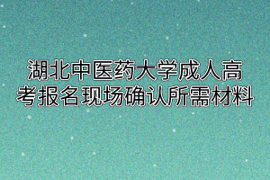 湖北中醫(yī)藥大學(xué)成人高考報名現(xiàn)場確認(rèn)所需材料