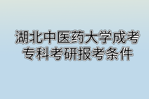 湖北中醫(yī)藥大學(xué)成考?？瓶佳袌?bào)考條件