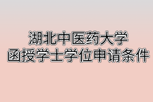 湖北中醫(yī)藥大學(xué)函授學(xué)士學(xué)位申請(qǐng)條件