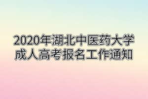 2020年湖北中醫(yī)藥大學(xué)成人高考報(bào)名工作通知