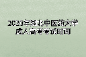 2020年湖北中醫(yī)藥大學(xué)成人高考考試時(shí)間