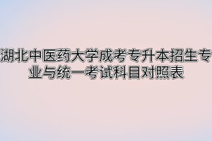 湖北中醫(yī)藥大學(xué)成考專升本招生專業(yè)與統(tǒng)一考試科目對(duì)照表