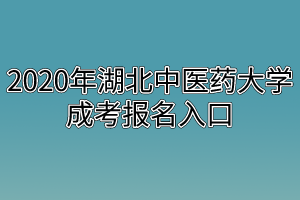 2020年湖北中醫(yī)藥大學(xué)成考報(bào)名入口