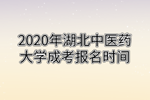 2020年湖北中醫(yī)藥大學(xué)成考報名時間