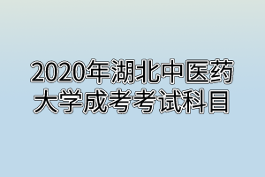 2020年湖北中醫(yī)藥大學(xué)成考考試科目