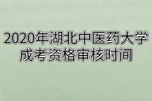 2020年湖北中醫(yī)藥大學(xué)成考資格審核時(shí)間