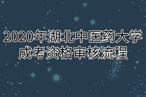 2020年湖北中醫(yī)藥大學(xué)成考資格審核流程