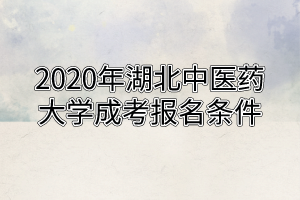 2020年湖北中醫(yī)藥大學(xué)成考報名條件