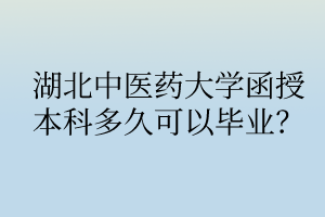 湖北中醫(yī)藥大學(xué)函授本科多久可以畢業(yè)？