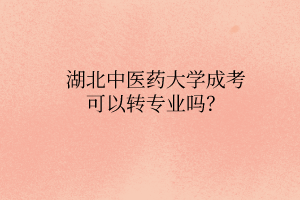 湖北中醫(yī)藥大學(xué)成考可以轉(zhuǎn)專業(yè)嗎？