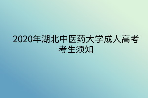 2020年湖北中醫(yī)藥大學成人高考考生須知