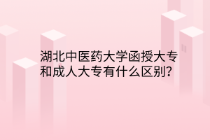 湖北中醫(yī)藥大學(xué)函授大專和成人大專有什么區(qū)別？