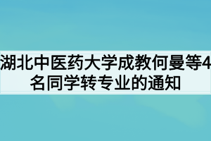 湖北中醫(yī)藥大學(xué)成教何曼等4名同學(xué)轉(zhuǎn)專業(yè)的通知