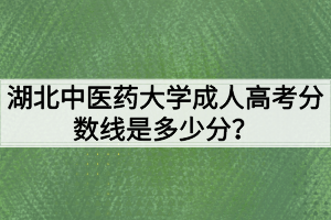 湖北中醫(yī)藥大學(xué)成人高考分數(shù)線是多少分？