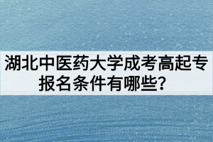 湖北中醫(yī)藥大學(xué)成考高起專報名條件有哪些？