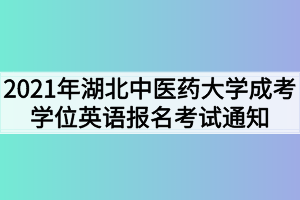 2021年湖北中醫(yī)藥大學(xué)成考學(xué)位英語報(bào)名考試通知