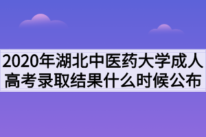 2020年湖北中醫(yī)藥大學(xué)成人高考錄取結(jié)果什么時(shí)候公布