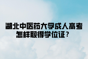 湖北中醫(yī)藥大學(xué)成人高考怎樣取得學(xué)位證？