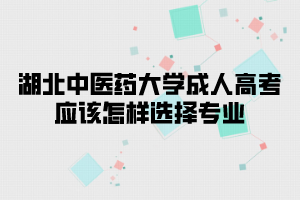 湖北中醫(yī)藥大學成人高考應該怎樣選擇專業(yè)