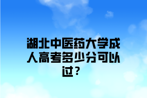 湖北中醫(yī)藥大學(xué)成人高考多少分可以過？