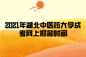 2021年湖北中醫(yī)藥大學(xué)成考網(wǎng)上報(bào)名時(shí)間