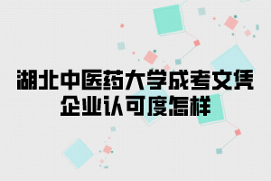 湖北中醫(yī)藥大學(xué)成考文憑企業(yè)認(rèn)可度怎樣