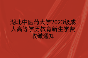 湖北中醫(yī)藥大學2023級成人高等學歷教育新生學費收繳通知